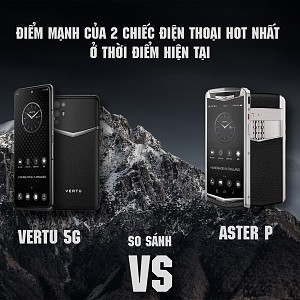 So sánh Vertu Aster P và Vertu 5G : Điểm mạnh của 2 chiếc điện thoại HOT nhất ở thời điểm hiện tại